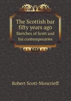 The Scottish Bar Fifty Years Ago: Sketches of Scott and His Contemporaries 1240022654 Book Cover