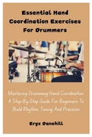 Essential Hand Coordination Exercises For Drummers: Mastering Drumming Hand Coordination: A Step-By-Step Guide For Beginners To Build Rhythm, Timing, And Precision B0DPSF92NT Book Cover