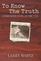 To Know the Truth: A Newspaper Novel of the '50s 1477285547 Book Cover