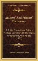 Authors' And Printers' Dictionary: A Guide For Authors, Editors, Printers, Correctors Of The Press, Compositors, And Typists 1164582747 Book Cover