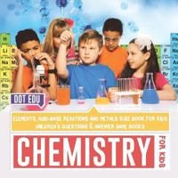 Chemistry for Kids - Elements, Acid-Base Reactions and Metals Quiz Book for Kids - Children's Questions & Answer Game Books 1541916883 Book Cover