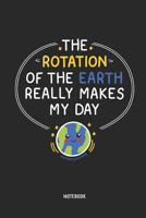 The Rotation Of The Earth Really Makes My Day | Notebook: Science Teacher Notebook / Journal - Great Accessories & Gift Idea for Teacher Appreciation Day or Retirement. 1091463921 Book Cover