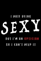 I Hate Being Sexy But I'm An Optician so I can't help it: I Hate Being Sexy But I'm An Optician Funny Journal/Notebook Blank Lined Ruled 6x9 100 Pages 1697299644 Book Cover