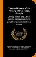 The Gold Placers Of The Vicinity Of Dahlonega, Georgia: Report Of William P. Blake ... And Of Charles T. Jackson ... To The Yahoola River And Cane ... Of The Hydraulic Process Of Mining And An... 1015702058 Book Cover