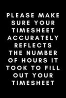 Please Make Your Timesheet Accurately Reflects The Number Of Hours It Took To Fill Out Your Timesheet: Funny Payroll Notebook Gift Idea For Clerk, Manager, Administrator, Supervisor - 120 Pages (6 x 9 1676406050 Book Cover