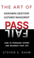 The Art of PASS FAIL - Overcoming Objections and Customer Management: How to Persuade Others and Maximize Your Life B0BQN9Y49K Book Cover
