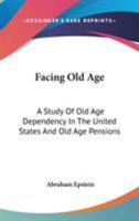 Facing Old Age: A Study Of Old Age Dependency In The United States And Old Age Pensions 1018366792 Book Cover
