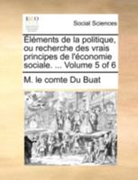 Éléments de la politique, ou recherche des vrais principes de l'économie sociale. ... Volume 5 of 6 1140786490 Book Cover