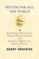 Better for All the World: The Secret History of Forced Sterilization and America's Quest for Racial Purity