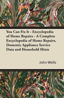 You Can Fix It - Encyclopedia of Home Repairs - A Complete Encyclopedia of Home Repairs, Domestic Appliance Service Data and Household Hints 1447423178 Book Cover