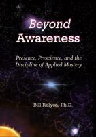 Beyond Awareness: Presence, Prescience, and the Discipline of Applied Mastery B0GWRKLP3F Book Cover