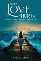 When Love Hurts: Embracing Faith and Strength 1967679789 Book Cover