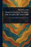 Travels in Kamtschatka, During the Years 1787 and 1788 1023362058 Book Cover