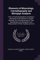 Elements of Mineralogy, Crystallography and Blowpipe Analysis: From a Practical Standpoint, Including a Description of All Common or Useful Minerals, 1357697503 Book Cover