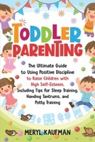 Toddler Parenting: the Ultimate Guide to Using Positive Discipline to Raise Children with High Self-Esteem, Including Tips for Sleep Training, Handing Tantrums, and Potty Training B08JF5KNDS Book Cover