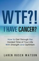 Wtf?! I Have Cancer?: How to Get Through the Hardest Time of Your Life with Strength and Optimism 150435334X Book Cover