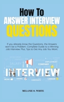 How to Answer Interview Questions: If you already know the Questions, the Answers won't be a Problem. Complete Guide to a Winning Job Interview. Plus, Tips to Get Any Job You Want 1802166157 Book Cover