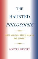 The Haunted Philosophe: James Madison, Republicanism, and Slavery 073912174X Book Cover