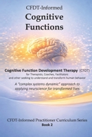 CFDT-Informed Cognitive Functions: A "complex systems dynamic" approach to applying neuroscience for transformed lives (CFDT-Informed Practitioner Curriculum Series) B0H1WWZZQV Book Cover