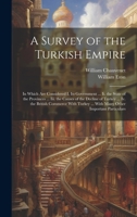 A Survey of the Turkish Empire: In Which Are Considered I. Its Government ... Ii. the State of the Provinces ... Iii. the Causes of the Decline of ... ... With Many Other Important Particulars 1020323094 Book Cover