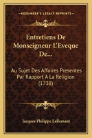 Entretiens De Monseigneur L'évêque De... Au Sujet Des Affaires Présentes Par Rapport À La Religion, Par Jacques Philippe Lallemant 1166050726 Book Cover