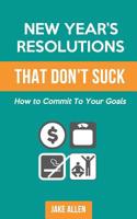 New Year's Resolutions That Don't Suck: How to Commit to Your Goals 1523222719 Book Cover