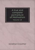 A True and Complete Portraiture of Methodism Volume 18 5518498713 Book Cover