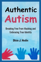 Authentic Autism: Breaking Free from Masking and Embracing True Identity B0FR3N75PB Book Cover