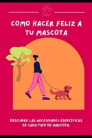 Cómo hacer feliz a tu mascota: Descubre las necesidades específicas de cada tipo de mascota. B0C1JK85Z9 Book Cover
