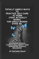 Totally Simple Ways To Practice Self Care At Home (That Actually Work): For Single Women Over 40 B0BMSRJJQ2 Book Cover