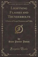 Lightning Flashes and Thunderbolts; a Series of Gospel Sermons and Talks by Rev. Sam P. Jones, the Great Georgia Evangelist, in Savannah, Ga., in ... of the Meeting. George Stuart and Others 1018866000 Book Cover
