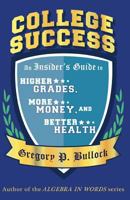 College Success: An Insider's Guide to Higher GRADES, More MONEY, and Better HEALTH 1530998301 Book Cover