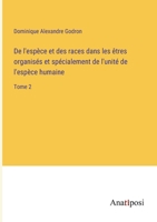 De l'espèce et des races dans les êtres organisés et spécialement de l'unité de l'espèce humaine: Tome 2 3382724987 Book Cover