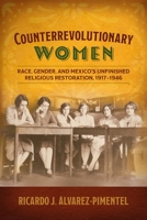 Counterrevolutionary Women: Race, Gender, and Mexico's Unfinished Religious Restoration, 1917–1946 (Engendering Latin America) 1496248619 Book Cover