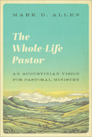 Whole-Life Pastor : An Augustinian Vision for Pastoral Ministry 1540963632 Book Cover