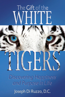 The Gift of the White Tigers: Discovering Happiness and Purpose in Life 161254052X Book Cover