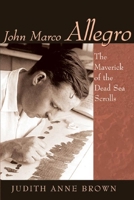 John Marco Allegro: The Maverick Of The Dead Sea Scrolls (Studies in the Dead Sea Scrolls and Related Literature) 0802863337 Book Cover