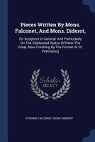 Pieces Written by Mons. Falconet, and Mons. Diderot,: On Sculpture in General, and Particularly on the Celebrated Statue of Peter the Great, Now Finis 1340043505 Book Cover