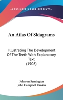 An Atlas Of Skiagrams: Illustrating The Development Of The Teeth With Explanatory Text 1436769019 Book Cover