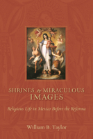 Shrines and Miraculous Images: Religious Life in Mexico Before the Reforma 0826348548 Book Cover