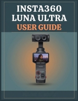 Insta360 Luna Ultra User Guide: From First Shot to Cinematic Creation: Master 8K Video, Pro Photography, Gimbal Control, AI Tracking, I-Log, and Real-World Shooting B0HG9GGXZK Book Cover