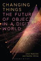 Changing Things: The Future of Objects in a Digital World 1350141038 Book Cover