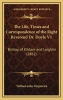 The Life, Times and Correspondence of the Right Reverend Dr. Doyle V1: Bishop of Kildare and Leighlin 0548610053 Book Cover