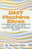 DMT Machine Elves: A Journey Into The World Of The Dmt Spirit With Fascinating Theories About Entities. B0CRHY7D4W Book Cover