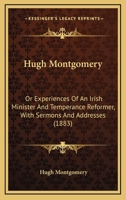 Hugh Montgomery: Or Experiences Of An Irish Minister And Temperance Reformer, With Sermons And Addresses 1120296978 Book Cover