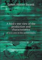 A Bird's-Eye View of the Production and Characteristics of Iron Ores in the United States 9354483488 Book Cover