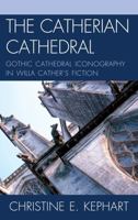 The Catherian Cathedral: Gothic Cathedral Iconography in Willa Cather's Fiction 1611470161 Book Cover