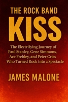 THE ROCK BAND KISS: The Electrifying Journey of Paul Stanley, Gene Simmons, Ace Frehley, and Peter Criss Who Turned Rock into a Spectacle B0FVV9YYJF Book Cover