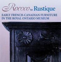 Rococo To Rustique: Early French Canadian Furniture In The Royal Ontario Museum 0888544251 Book Cover