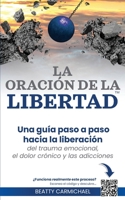 La Oración de la Libertad: Una guía paso a paso hacia la libertad del trauma emocional, el dolor crónico y las adicciones (Spanish Edition) B0GYZ8MSLP Book Cover